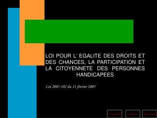 LOI POUR L’ EGALITE DES DROITS ET DES CHANCES, LA PARTICIPATION ET LA CITOYENNETE DES PERSONNES HANDICAPEES Loi 2005-10