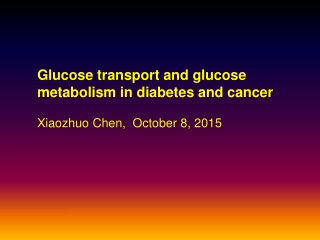 Glucose transport and glucose metabolism in diabetes and cancer Xiaozhuo Chen,  October 8, 2015