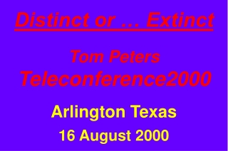 Distinct or … Extinct Tom Peters Teleconference2000 Arlington Texas 16 August 2000