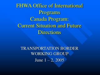 FHWA Office of International Programs Canada Program: Current Situation and Future Directions
