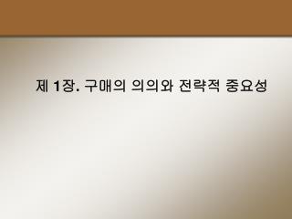제 1 장 . 구매의 의의와 전략적 중요성
