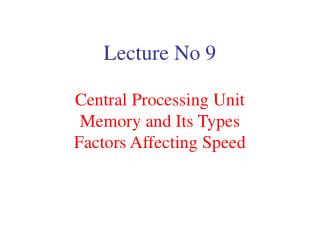 Lecture No 9 Central Processing Unit Memory and Its Types Factors Affecting Speed