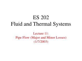 ES 202 Fluid and Thermal Systems Lecture 11: Pipe Flow (Major and Minor Losses) (1/7/2003)