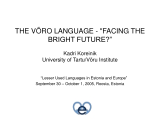 THE VÕRO LANGUAGE - &quot;FACING THE BRIGHT FUTURE?” Kadri Koreinik  University of Tartu/Võru Institute