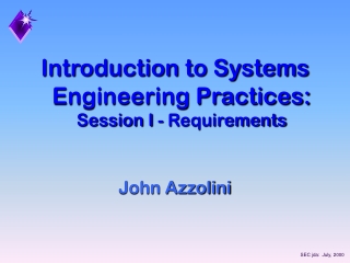 Introduction to Systems Engineering Practices:   Session I - Requirements John Azzolini