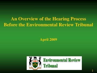 An Overview of the Hearing Process  Before the Environmental Review Tribunal April 2009