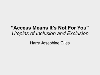 “Access Means It’s Not For You” Utopias of Inclusion and Exclusion Harry Josephine Giles