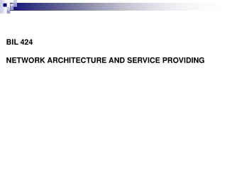 BIL 424  NETWORK ARCHITECTURE AND  SERVICE PROVIDING