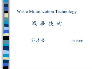 Waste Minimization Technology 減 廢 技 術 莊清榮 11/14/2002