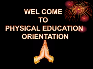 WEL COME  TO  PHYSICAL EDUCATION  ORIENTATION