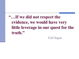 “…If we did not respect the evidence, we would have very little leverage in our quest for the truth.”		 Carl Sagan