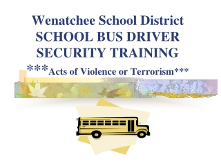 Wenatchee School District SCHOOL BUS DRIVER SECURITY TRAINING *** Acts of Violence or Terrorism***