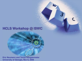 HCLS Workshop @ ISWC Eric Neumann and Tonya Hongsermeier University of Georgia, Nov 6, 2006