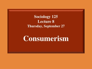 Sociology 125  Lecture 8 Thursday, September 27 Consumerism