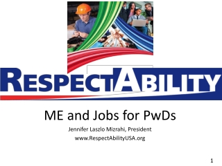 ME and Jobs for PwDs Jennifer Laszlo Mizrahi, President RespectAbilityUSA