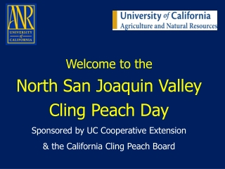 Welcome to the  North San Joaquin Valley  Cling Peach Day Sponsored by UC Cooperative Extension