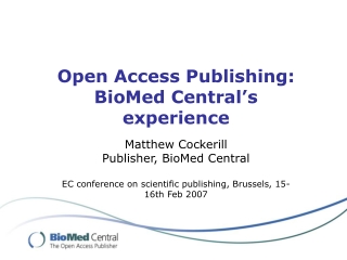 Open Access Publishing: BioMed Central’s experience Matthew Cockerill Publisher, BioMed Central