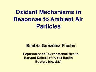 Oxidant Mechanisms in Response to Ambient Air Particles Beatriz González-Flecha Department of Environmental Health Harva