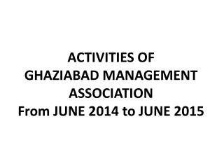 ACTIVITIES OF  GHAZIABAD MANAGEMENT ASSOCIATION  From JUNE 2014 to JUNE 2015