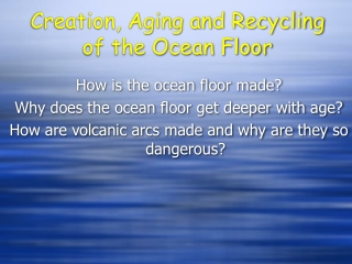 Creation, Aging and Recycling of the Ocean Floor