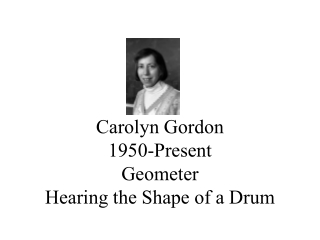 Carolyn Gordon 1950-Present Geometer Hearing the Shape of a Drum