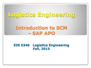 Logistics Engineering Introduction to SCM  – SAP APO EIN 5346   Logistics Engineering Fall, 2015