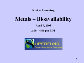 Risk e Learning Metals – Bioavailability April 9, 2003 2:00 – 4:00 pm EDT