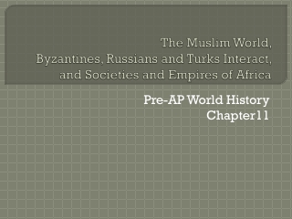 The Muslim World,  Byzantines, Russians and Turks Interact, and Societies and Empires of Africa