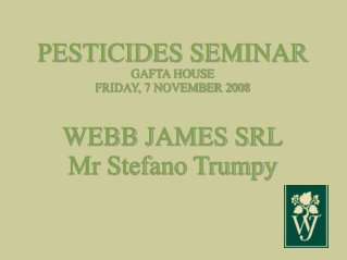 PESTICIDES SEMINAR GAFTA HOUSE FRIDAY, 7 NOVEMBER 2008 WEBB JAMES SRL Mr Stefano Trumpy