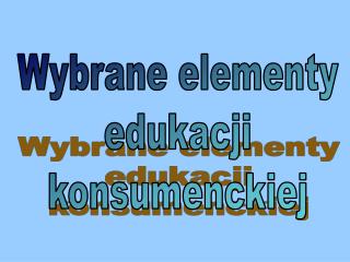 Wybrane elementy edukacji konsumenckiej