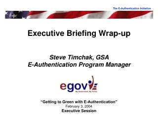 Executive Briefing Wrap-up Steve Timchak, GSA E-Authentication Program Manager