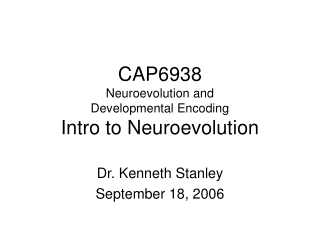 CAP6938 Neuroevolution and  Developmental Encoding Intro to Neuroevolution