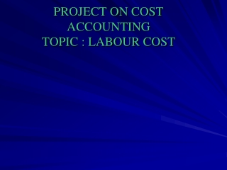 PROJECT ON COST ACCOUNTING TOPIC : LABOUR COST