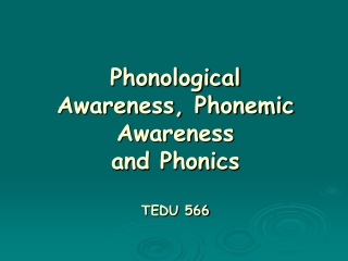 Phonological Awareness, Phonemic Awareness and Phonics TEDU 566