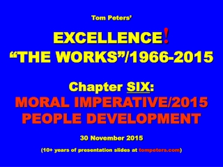 Tom Peters’ EXCELLENCE ! “THE WORKS”/1966-2015 Chapter  SIX :  MORAL IMPERATIVE/2015