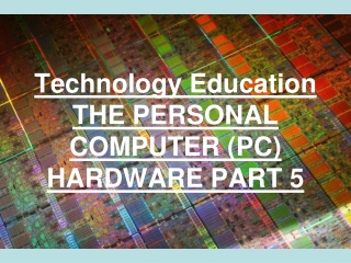 Technology Education THE PERSONAL COMPUTER (PC) HARDWARE PART 5