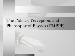 The Politics, Perception, and Philosophy of Physics (F34PPP)