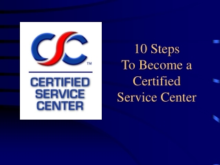 10 Steps  To Become a  Certified  Service Center