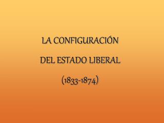 LA CONFIGURACIÓN DEL ESTADO LIBERAL (1833-1874)