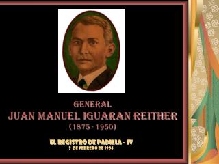 GENERAL JUAN MANUEL IGUARAN REITHER (1875 - 1950)