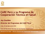 CARE Per y su Programa de Cooperaci n T cnica en Salud Jay Goulden Director de Programas de CARE Per Lima, 24 de Marz