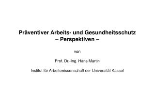 Präventiver Arbeits- und Gesundheitsschutz – Perspektiven – von Prof. Dr.-Ing. Hans Martin Institut für Arbeitswissensc