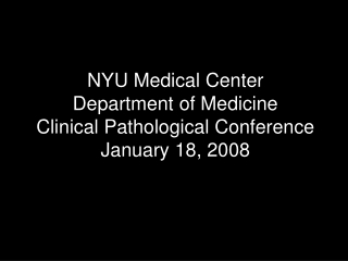 NYU Medical Center Department of Medicine Clinical Pathological Conference January 18, 2008