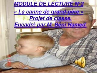 MODULE DE LECTURE N°2 « La canne de grand-père » Projet de classe. Encadré par M. Béni Hamed .