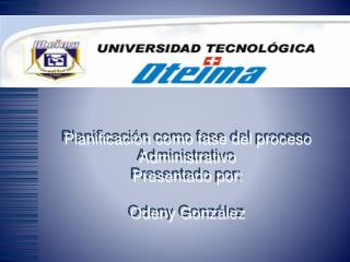 Planificación como fase del proceso Administrativo Presentado por: Odeny González