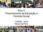 Eixo V Financiamento da Educa o e Controle Social CONAE - 2010 Mauro Del Pino
