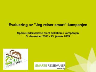 Evaluering av ”Jeg reiser smart”-kampanjen Spørreundersøkelse blant deltakere i kampanjen 5. desember 2008 - 23. januar