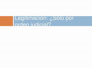 Legitimación: ¿Sólo por orden judicial?