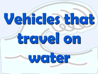Vehicles that travel on water