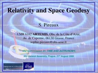 Relativity and Space Geodesy S. Pireaux UMR 6162 ARTEMIS , Obs. de la Côte d’Azur, Av. de Copernic, 06130 Grasse, Fr